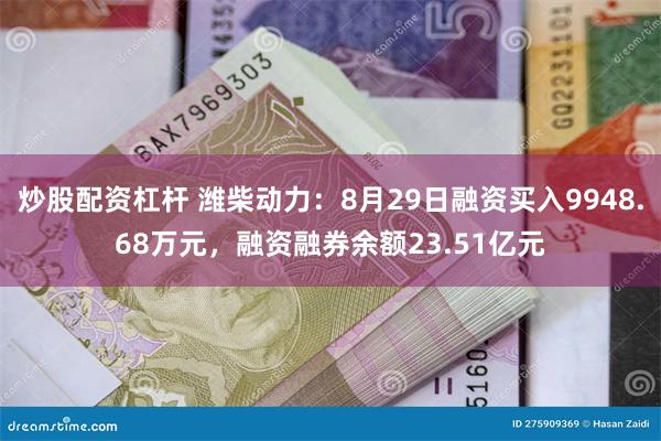 炒股配资杠杆 潍柴动力：8月29日融资买入9948.68万元，融资融券余额23.51亿元