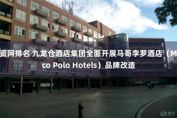 配资网排名 九龙仓酒店集团全面开展马哥孛罗酒店（Marco Polo Hotels）品牌改造