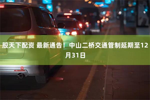 股天下配资 最新通告！中山二桥交通管制延期至12月31日