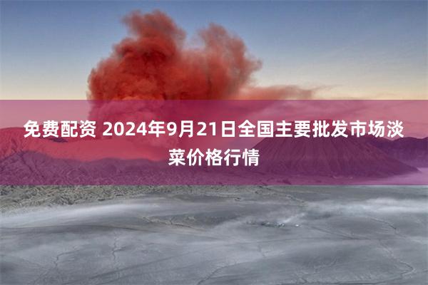 免费配资 2024年9月21日全国主要批发市场淡菜价格行情