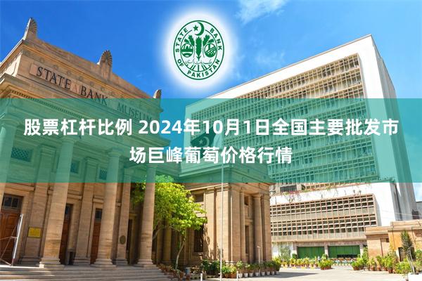 股票杠杆比例 2024年10月1日全国主要批发市场巨峰葡萄价格行情