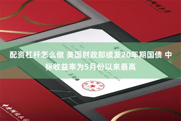 配资杠杆怎么做 美国财政部续发20年期国债 中标收益率为5月份以来最高