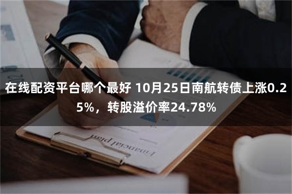 在线配资平台哪个最好 10月25日南航转债上涨0.25%，转股溢价率24.78%