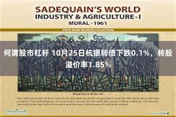 何谓股市杠杆 10月25日杭银转债下跌0.1%，转股溢价率1.85%