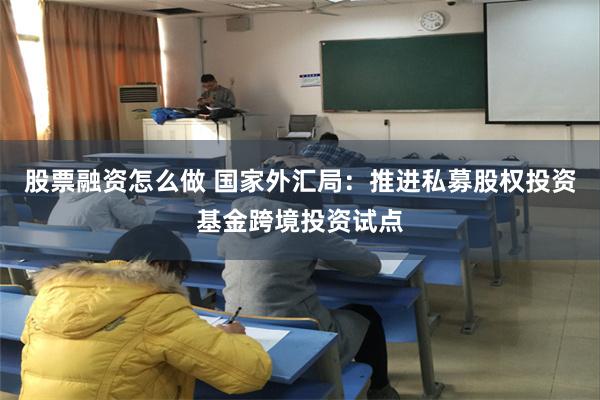 股票融资怎么做 国家外汇局：推进私募股权投资基金跨境投资试点