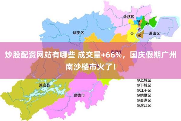 炒股配资网站有哪些 成交量+66%，国庆假期广州南沙楼市火了！