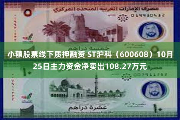 小额股票线下质押融资 ST沪科（600608）10月25日主力资金净卖出108.27万元