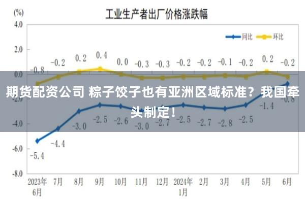 期货配资公司 粽子饺子也有亚洲区域标准？我国牵头制定！