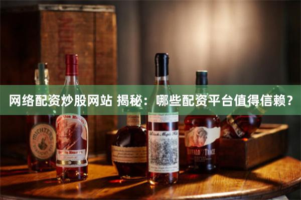 网络配资炒股网站 揭秘：哪些配资平台值得信赖？