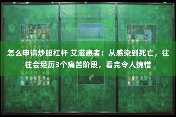 怎么申请炒股杠杆 艾滋患者：从感染到死亡，往往会经历3个痛苦阶段，看完令人惋惜