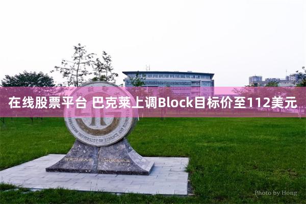 在线股票平台 巴克莱上调Block目标价至112美元