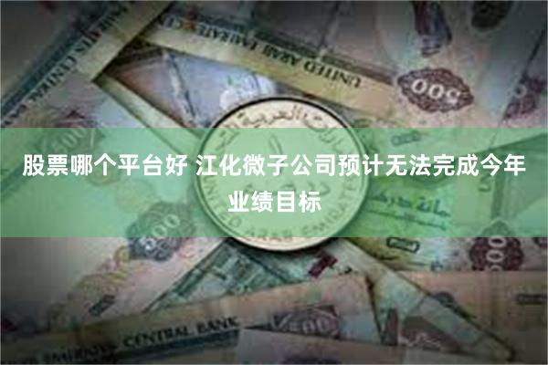 股票哪个平台好 江化微子公司预计无法完成今年业绩目标