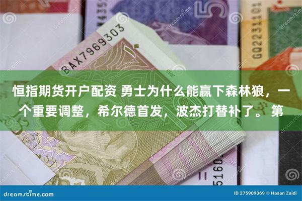 恒指期货开户配资 勇士为什么能赢下森林狼，一个重要调整，希尔德首发，波杰打替补了。 第