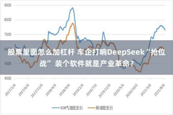 股票里面怎么加杠杆 车企打响DeepSeek“抢位战” 装个软件就是产业革命？