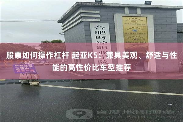 股票如何操作杠杆 起亚K5：兼具美观、舒适与性能的高性价比车型推荐